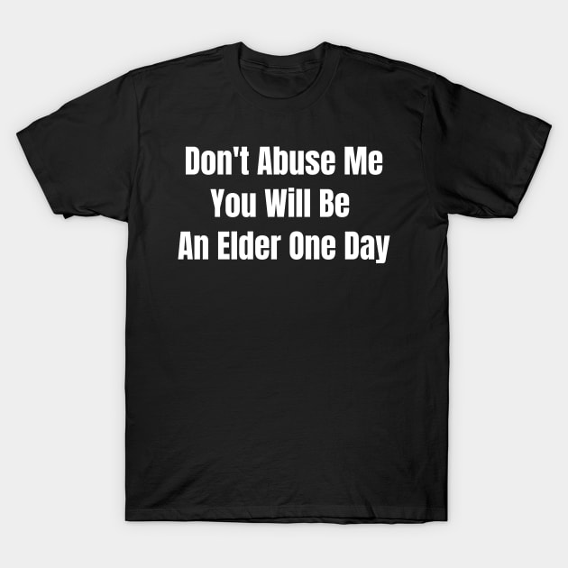 Don't Abuse Me You Will Be An Elder One Day T-Shirt by jerranne